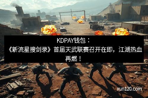 KDPAY钱包：《新流星搜剑录》首届天武联赛召开在即，江湖热血再燃！