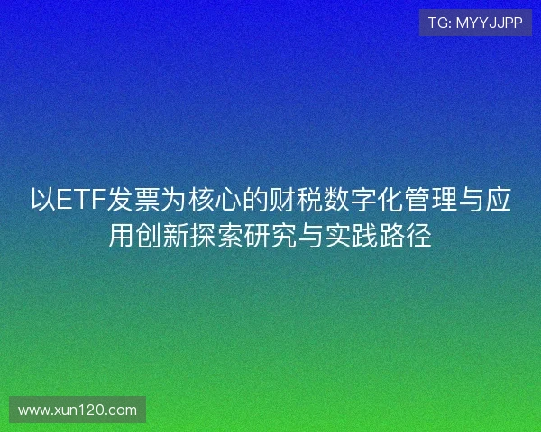 以ETF发票为核心的财税数字化管理与应用创新探索研究与实践路径