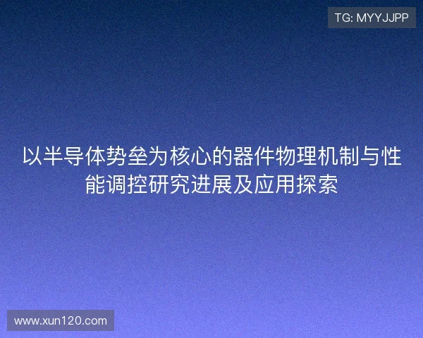 以半导体势垒为核心的器件物理机制与性能调控研究进展及应用探索 以半导体势垒为核心的器件物理机制与性能调控研究进展及应用探索